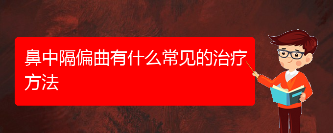 (贵阳治鼻中隔偏曲价格)鼻中隔偏曲有什么常见的治疗方法(图1)