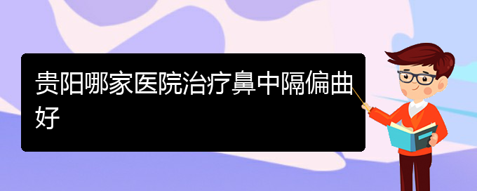 (看鼻中隔偏曲贵阳权威的医生)贵阳哪家医院治疗鼻中隔偏曲好(图1)