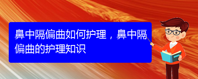 (贵阳专业治疗鼻中隔偏曲的医院)鼻中隔偏曲如何护理，鼻中隔偏曲的护理知识(图1)
