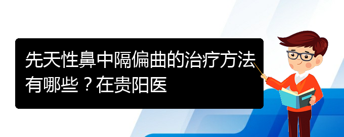 (看鼻中隔偏曲贵阳权威的医院)先天性鼻中隔偏曲的治疗方法有哪些？在贵阳医(图1)