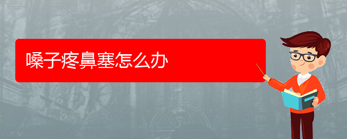 (看鼻中隔偏曲贵阳哪家医院好)嗓子疼鼻塞怎么办(图1)