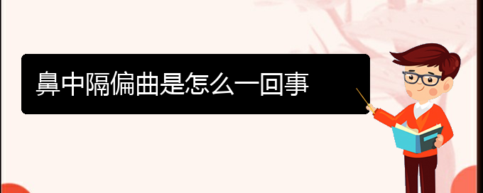 (贵阳治疗鼻中隔偏曲哪家医院比较好)鼻中隔偏曲是怎么一回事(图1)