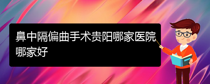 (贵阳看鼻中隔偏曲的地方)鼻中隔偏曲手术贵阳哪家医院哪家好(图1)