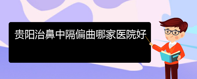 (贵阳治疗鼻中隔偏曲费用)贵阳治鼻中隔偏曲哪家医院好(图1)