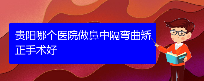 (贵阳鼻科医院挂号)贵阳哪个医院做鼻中隔弯曲矫正手术好(图1)