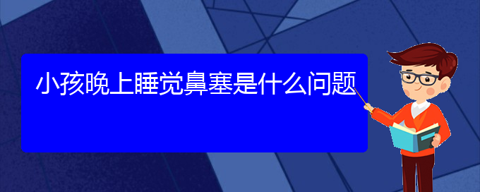 (贵阳治疗鼻中隔偏曲医院有哪些)小孩晚上睡觉鼻塞是什么问题(图1)