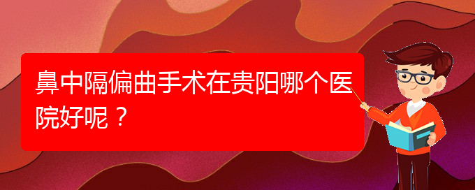 (贵阳治鼻中隔偏曲医院)鼻中隔偏曲手术在贵阳哪个医院好呢？(图1)