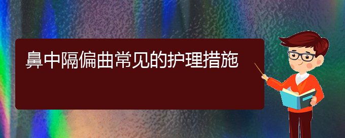 (贵阳哪个医院治鼻中隔偏曲好)鼻中隔偏曲常见的护理措施(图1)