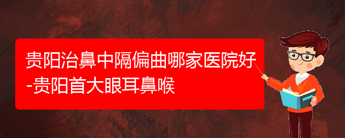 (贵阳看鼻中隔偏曲好的医院好)贵阳治鼻中隔偏曲哪家医院好-贵阳首大眼耳鼻喉(图1)
