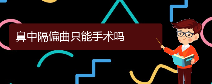 (贵阳治鼻中隔偏曲挂哪个科)鼻中隔偏曲只能手术吗(图1)