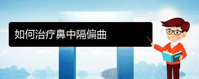 (贵阳看鼻中隔偏曲的医院是哪家)如何治疗鼻中隔偏曲(图1)