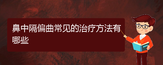 (贵阳鼻科医院挂号)鼻中隔偏曲常见的治疗方法有哪些(图1)