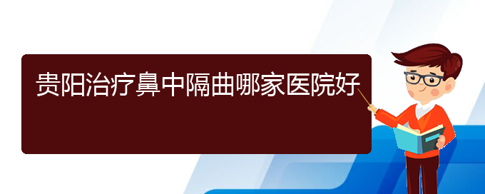 (贵阳看鼻中隔偏曲门诊)贵阳治疗鼻中隔曲哪家医院好(图1)