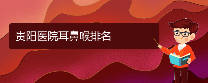 (贵阳看鼻中隔偏曲的医院地址)贵阳医院耳鼻喉排名(图1)