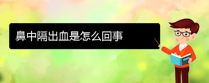 (贵阳看鼻中隔偏曲哪个医院好)鼻中隔出血是怎么回事(图1)