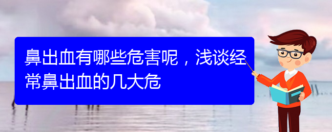 (贵阳鼻科医院挂号)鼻出血有哪些危害呢，浅谈经常鼻出血的几大危(图1)