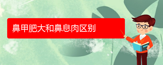 (贵阳鼻科医院挂号)鼻甲肥大和鼻息肉区别(图1)