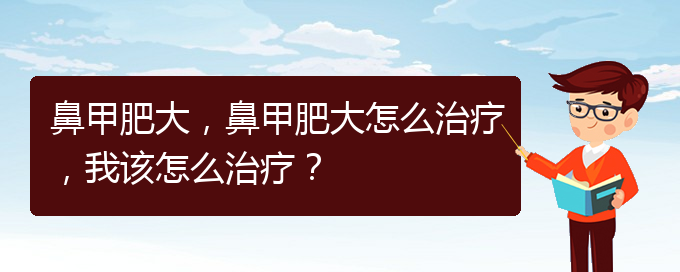 (贵阳那个医院治鼻甲肥大)鼻甲肥大，鼻甲肥大怎么治疗，我该怎么治疗？(图1)