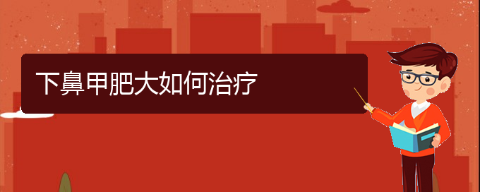 (贵阳治鼻甲肥大的医院)下鼻甲肥大如何治疗(图1)