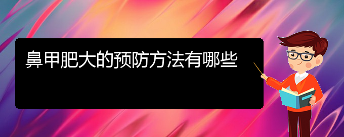 (贵阳鼻科医院挂号)鼻甲肥大的预防方法有哪些(图1)