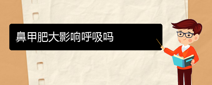 (贵阳治疗双侧鼻甲肥大)鼻甲肥大影响呼吸吗(图1)