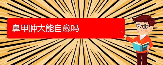 (贵阳鼻科医院挂号)鼻甲肿大能自愈吗(图1)