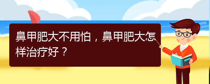 (治鼻甲肥大贵阳的医院)鼻甲肥大不用怕，鼻甲肥大怎样治疗好？(图1)