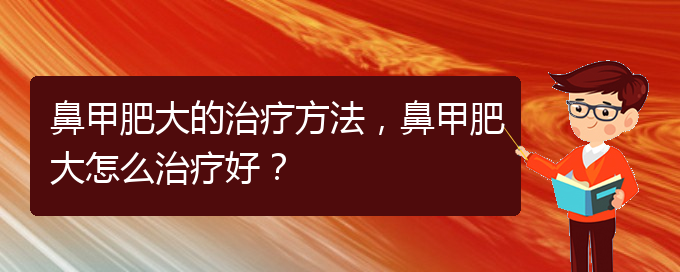 (贵阳鼻科医院挂号)鼻甲肥大的治疗方法，鼻甲肥大怎么治疗好？(图1)