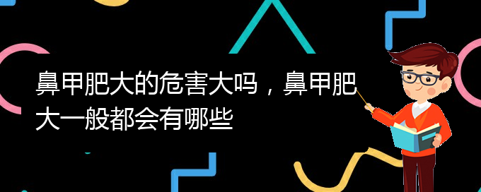 (贵阳鼻科医院挂号)鼻甲肥大的危害大吗，鼻甲肥大一般都会有哪些(图1)