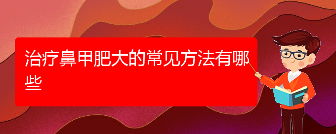 (贵阳鼻科医院挂号)治疗鼻甲肥大的常见方法有哪些(图1)