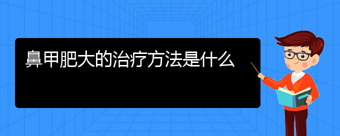 (贵阳治疗鼻炎鼻甲肥大)鼻甲肥大的治疗方法是什么(图1)