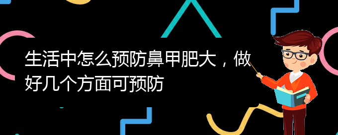 (贵阳鼻科医院挂号)生活中怎么预防鼻甲肥大，做好几个方面可预防(图1)