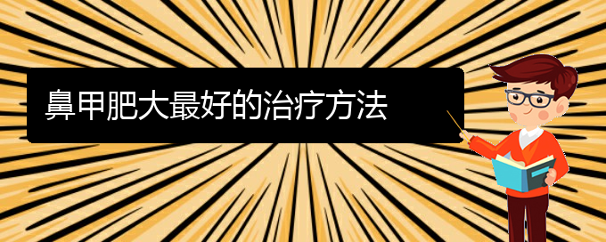 (贵阳市治鼻甲肥大医院)鼻甲肥大最好的治疗方法(图1)