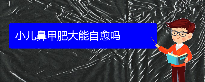 (贵阳治疗鼻甲肥大价格贵阳多少)小儿鼻甲肥大能自愈吗(图1)