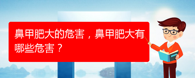 (贵阳治鼻甲肥大的办法)鼻甲肥大的危害，鼻甲肥大有哪些危害？(图1)