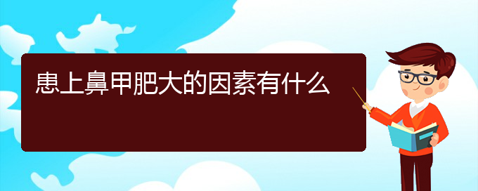 (贵阳鼻科医院挂号)患上鼻甲肥大的因素有什么(图1)