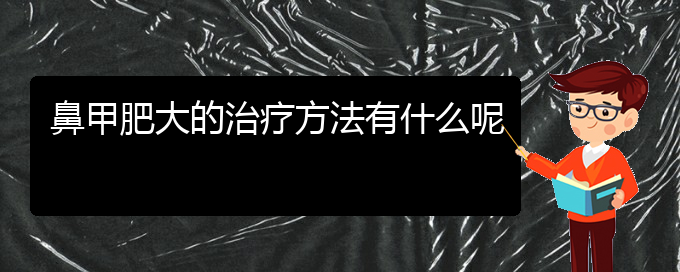 (贵阳鼻科医院挂号)鼻甲肥大的治疗方法有什么呢(图1)