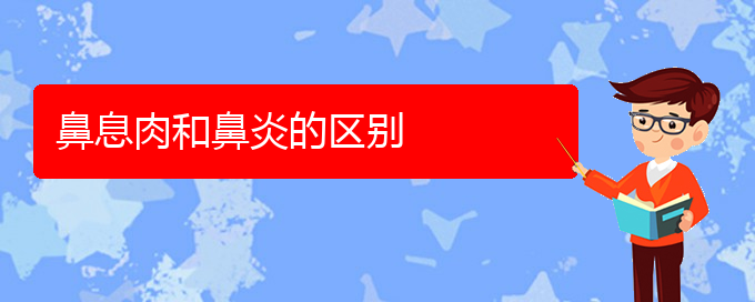 (贵阳那家医院看鼻息肉好)鼻息肉和鼻炎的区别(图1)