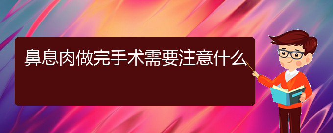 (贵阳鼻息肉治疗那家医院好)鼻息肉做完手术需要注意什么(图1)