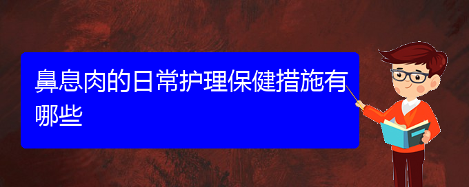 (贵阳看鼻息肉门诊)鼻息肉的日常护理保健措施有哪些(图1)