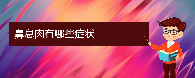 (贵阳哪家治疗鼻息肉医院好)鼻息肉有哪些症状(图1)
