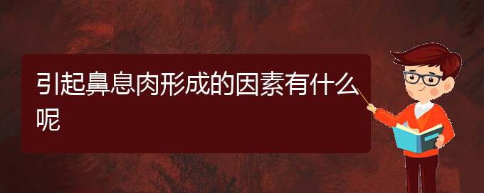 (贵阳治鼻息肉医院哪家好)引起鼻息肉形成的因素有什么呢(图1)