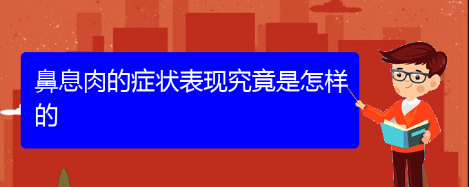 (贵阳去医院看鼻息肉挂什么科)鼻息肉的症状表现究竟是怎样的(图1)