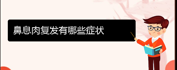 (贵阳那里治疗鼻息肉好)鼻息肉复发有哪些症状(图1)
