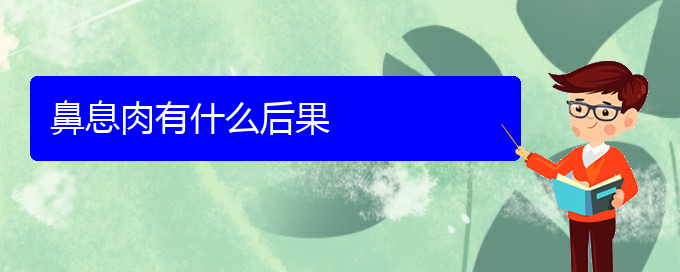 (贵阳看鼻息肉的医院有哪些)鼻息肉有什么后果(图1)