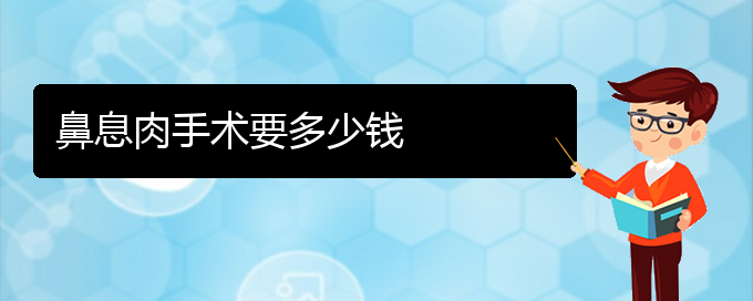 (贵阳鼻息肉治疗价格是多少)鼻息肉手术要多少钱(图1)