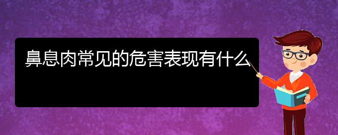 (贵阳哪里有看鼻息肉医院)鼻息肉常见的危害表现有什么(图1)