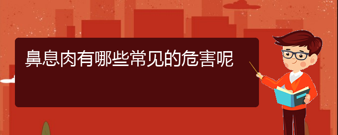 (贵阳治鼻息肉的医院有哪些)鼻息肉有哪些常见的危害呢(图1)