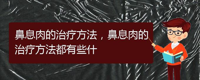 (贵阳什么医院治鼻息肉)鼻息肉的治疗方法，鼻息肉的治疗方法都有些什(图1)