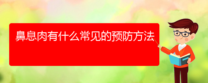 (鼻息肉贵阳哪儿治疗好)鼻息肉有什么常见的预防方法(图1)